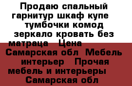 Продаю спальный гарнитур шкаф купе,2 тумбочки,комод,зеркало,кровать без матраца › Цена ­ 10 000 - Самарская обл. Мебель, интерьер » Прочая мебель и интерьеры   . Самарская обл.